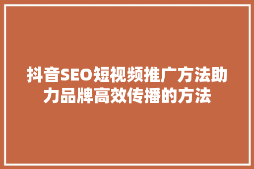 抖音SEO短视频推广方法助力品牌高效传播的方法