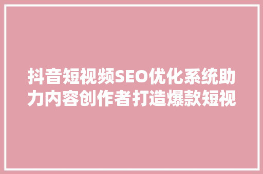 抖音短视频SEO优化系统助力内容创作者打造爆款短视频