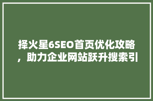 择火星6SEO首页优化攻略，助力企业网站跃升搜索引擎前列