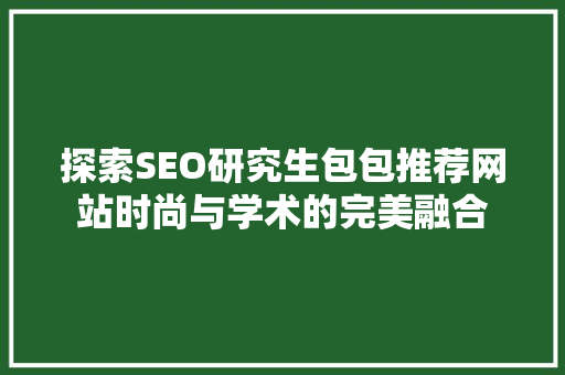 探索SEO研究生包包推荐网站时尚与学术的完美融合