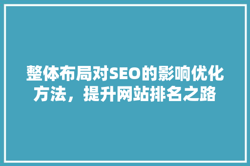 整体布局对SEO的影响优化方法，提升网站排名之路