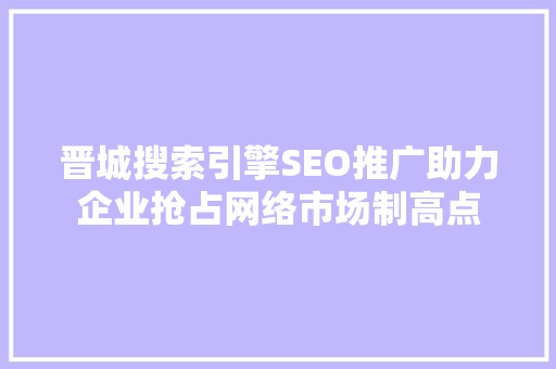 晋城搜索引擎SEO推广助力企业抢占网络市场制高点