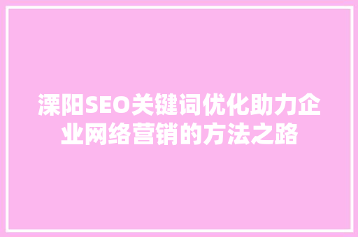 溧阳SEO关键词优化助力企业网络营销的方法之路
