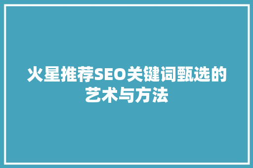 火星推荐SEO关键词甄选的艺术与方法