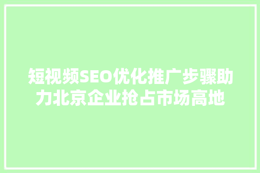 短视频SEO优化推广步骤助力北京企业抢占市场高地