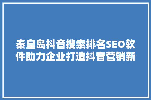 秦皇岛抖音搜索排名SEO软件助力企业打造抖音营销新篇章