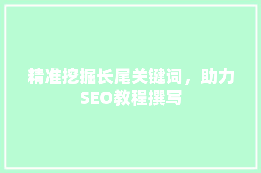 精准挖掘长尾关键词，助力SEO教程撰写