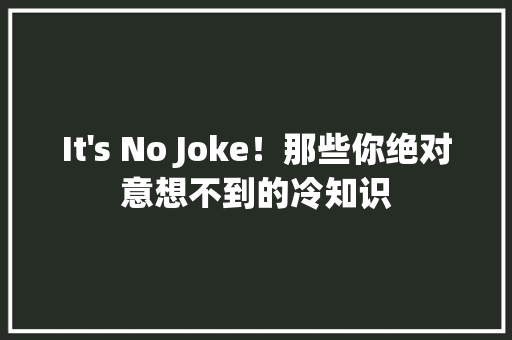 It's No Joke！那些你绝对意想不到的冷知识