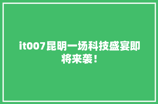 it007昆明一场科技盛宴即将来袭！ 前端技术