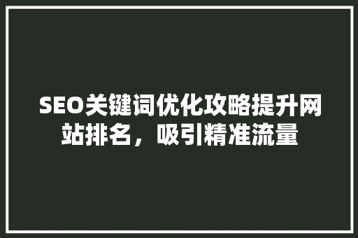 SEO关键词优化攻略提升网站排名，吸引精准流量