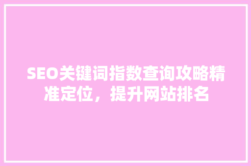SEO关键词指数查询攻略精准定位，提升网站排名