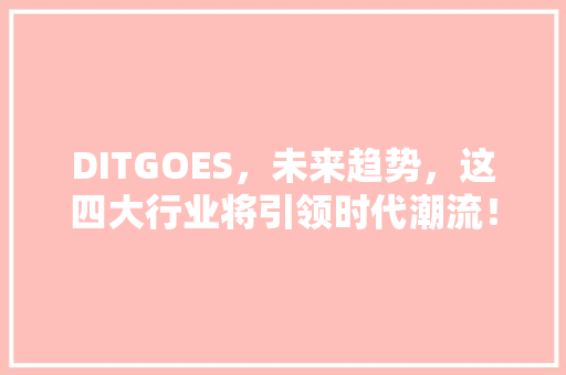 DITGOES，未来趋势，这四大行业将引领时代潮流！