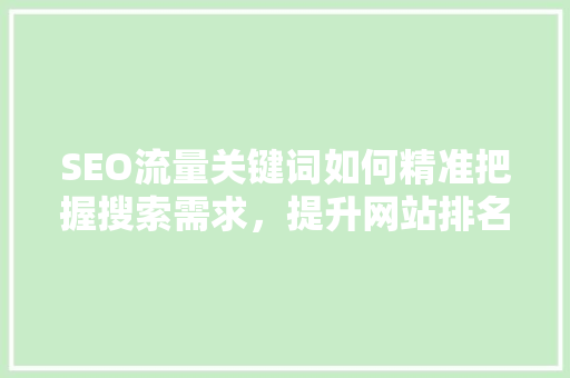 SEO流量关键词如何精准把握搜索需求，提升网站排名