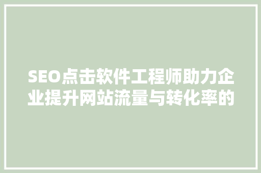 SEO点击软件工程师助力企业提升网站流量与转化率的秘密武器