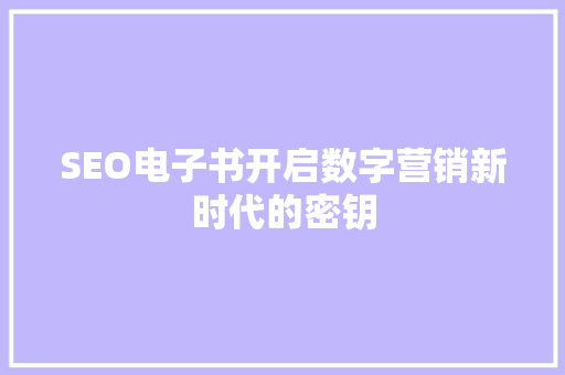 SEO电子书开启数字营销新时代的密钥 市场营销范文