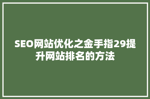 SEO网站优化之金手指29提升网站排名的方法