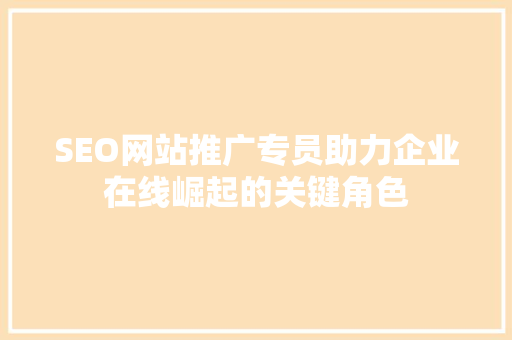 SEO网站推广专员助力企业在线崛起的关键角色