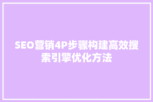 SEO营销4P步骤构建高效搜索引擎优化方法