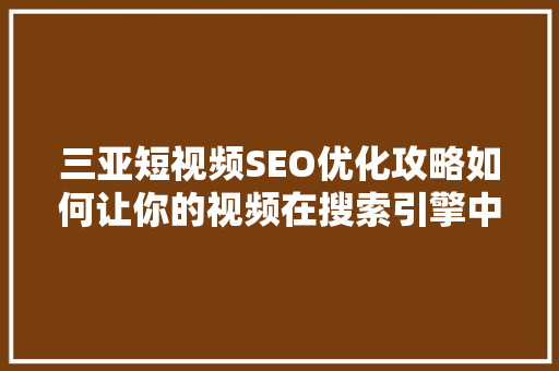 三亚短视频SEO优化攻略如何让你的视频在搜索引擎中脱颖而出