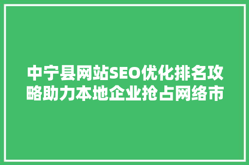 中宁县网站SEO优化排名攻略助力本地企业抢占网络市场