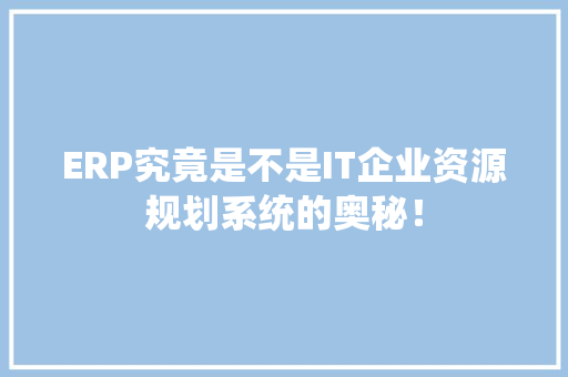 ERP究竟是不是IT企业资源规划系统的奥秘！ 网站建设