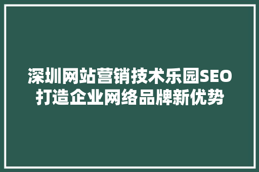 深圳网站营销技术乐园SEO打造企业网络品牌新优势