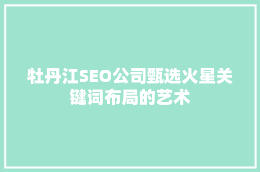 牡丹江SEO公司甄选火星关键词布局的艺术
