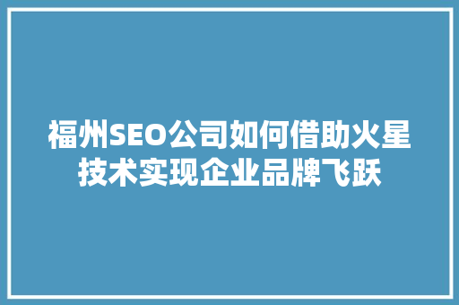 福州SEO公司如何借助火星技术实现企业品牌飞跃