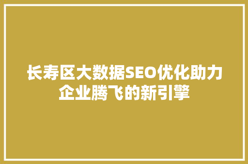 长寿区大数据SEO优化助力企业腾飞的新引擎