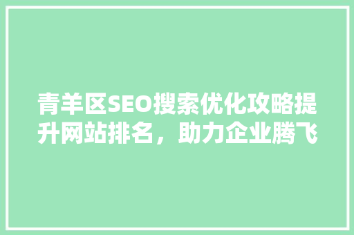 青羊区SEO搜索优化攻略提升网站排名，助力企业腾飞