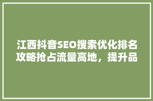 江西抖音SEO搜索优化排名攻略抢占流量高地，提升品牌影响力