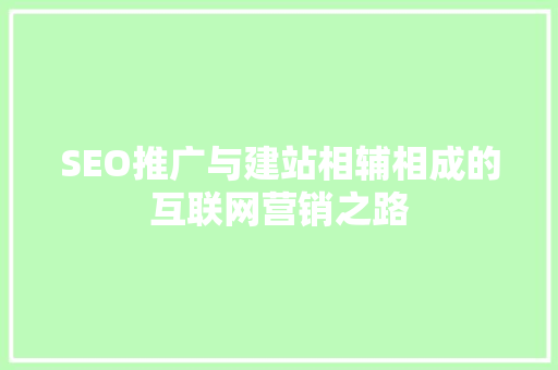 SEO推广与建站相辅相成的互联网营销之路