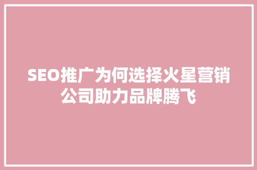 SEO推广为何选择火星营销公司助力品牌腾飞