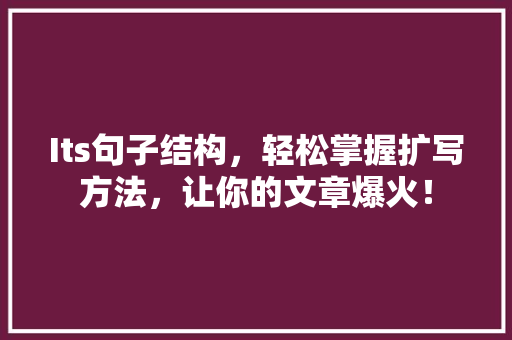 Its句子结构，轻松掌握扩写方法，让你的文章爆火！