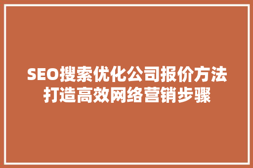 SEO搜索优化公司报价方法打造高效网络营销步骤