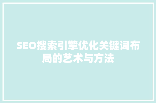 SEO搜索引擎优化关键词布局的艺术与方法