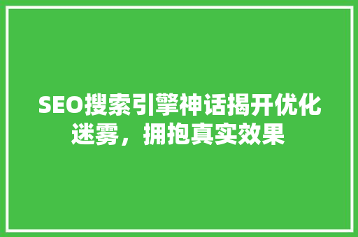 SEO搜索引擎神话揭开优化迷雾，拥抱真实效果