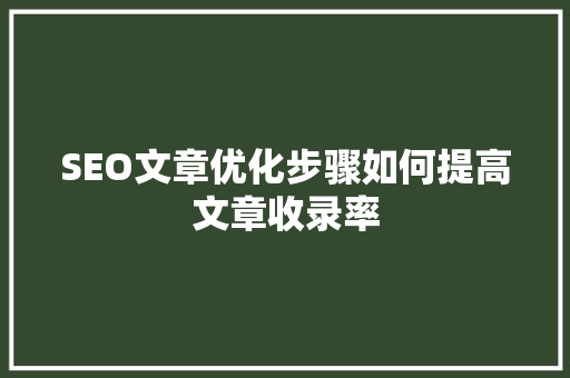 SEO文章优化步骤如何提高文章收录率