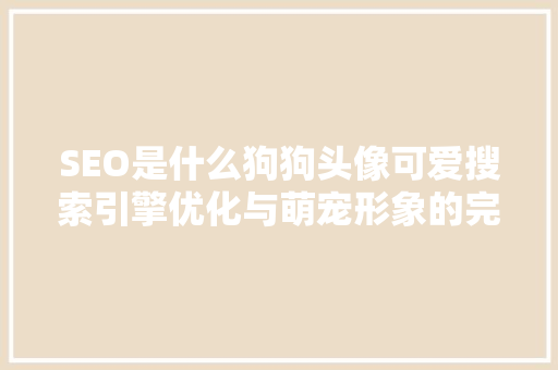 SEO是什么狗狗头像可爱搜索引擎优化与萌宠形象的完美融合