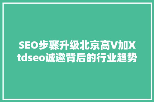 SEO步骤升级北京高V加Xtdseo诚邀背后的行业趋势