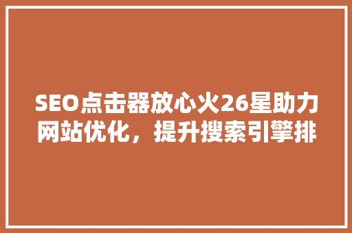 SEO点击器放心火26星助力网站优化，提升搜索引擎排名的秘密武器