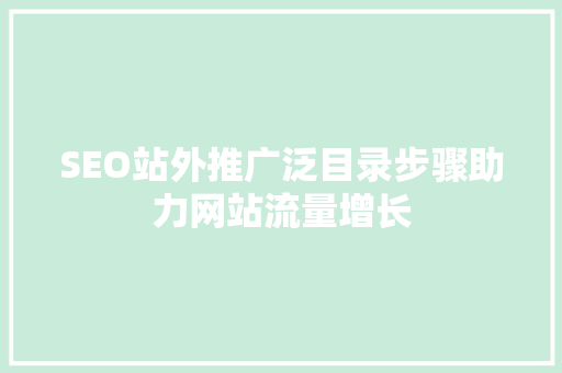 SEO站外推广泛目录步骤助力网站流量增长