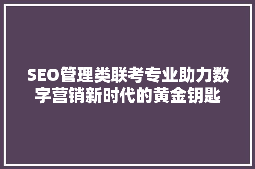 SEO管理类联考专业助力数字营销新时代的黄金钥匙