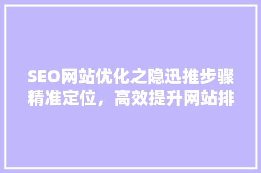 SEO网站优化之隐迅推步骤精准定位，高效提升网站排名