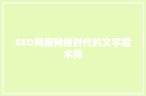 SEO网编网络时代的文字魔术师