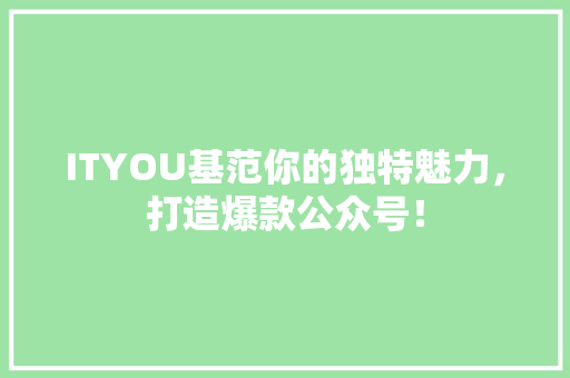 ITYOU基范你的独特魅力，打造爆款公众号！ 后端技术