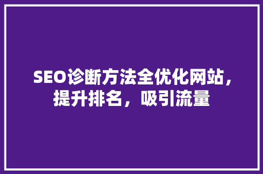 SEO诊断方法全优化网站，提升排名，吸引流量