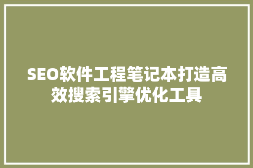 SEO软件工程笔记本打造高效搜索引擎优化工具