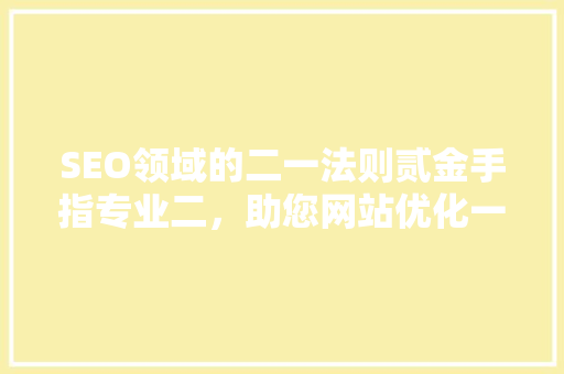 SEO领域的二一法则贰金手指专业二，助您网站优化一臂之力