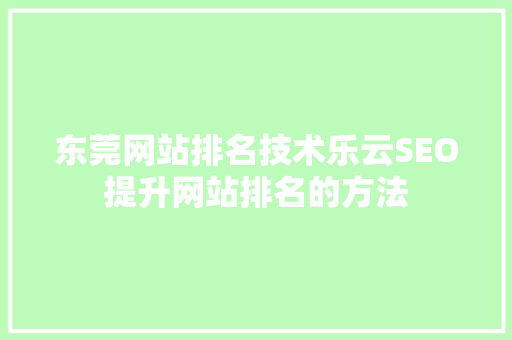 东莞网站排名技术乐云SEO提升网站排名的方法